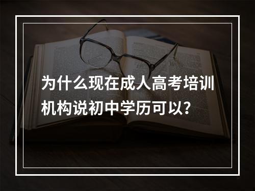 为什么现在成人高考培训机构说初中学历可以？