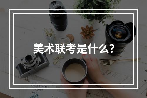 美术联考是什么？