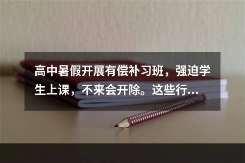 高中暑假开展有偿补习班，强迫学生上课，不来会开除。这些行为构成违法吗？