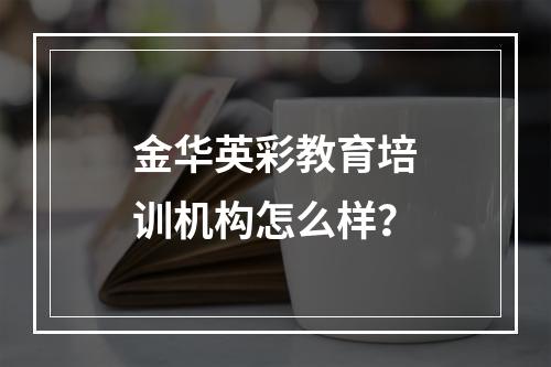 金华英彩教育培训机构怎么样？