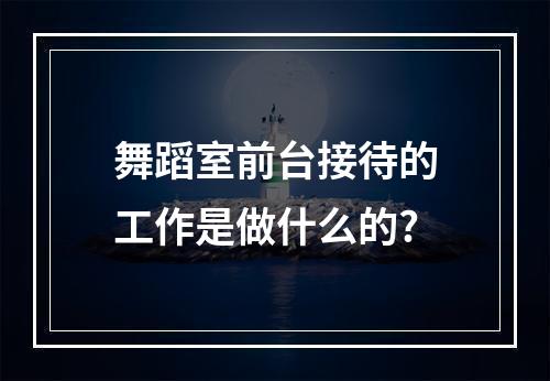 舞蹈室前台接待的工作是做什么的?