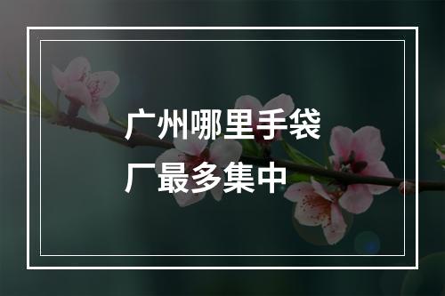 广州哪里手袋厂最多集中