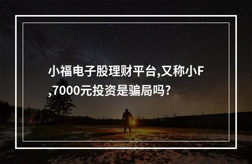 小福电子股理财平台,又称小F,7000元投资是骗局吗?