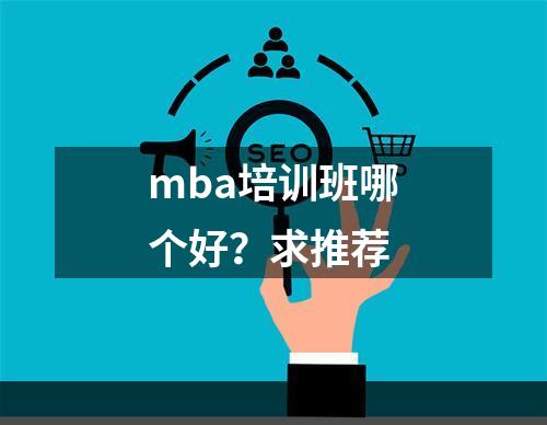 mba培训班哪个好？求推荐