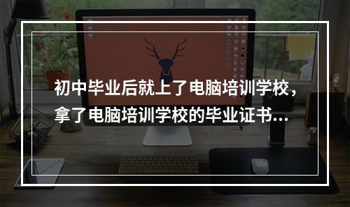 初中毕业后就上了电脑培训学校，拿了电脑培训学校的毕业证书，这种算什么学历呢