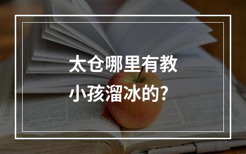 太仓哪里有教小孩溜冰的?