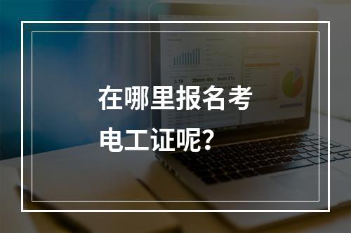 在哪里报名考电工证呢？