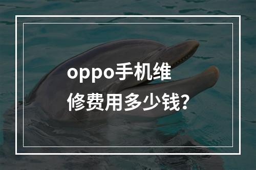 oppo手机维修费用多少钱？