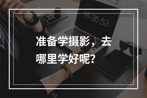 准备学摄影，去哪里学好呢？