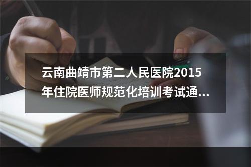 云南曲靖市第二人民医院2015年住院医师规范化培训考试通知