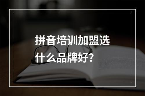 拼音培训加盟选什么品牌好？