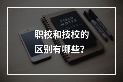 职校和技校的区别有哪些？