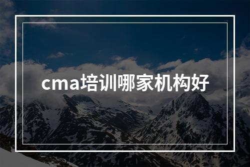 cma培训哪家机构好