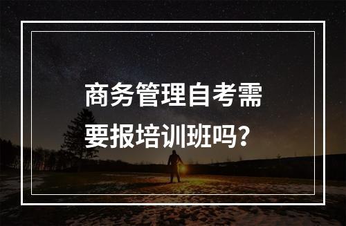 商务管理自考需要报培训班吗？