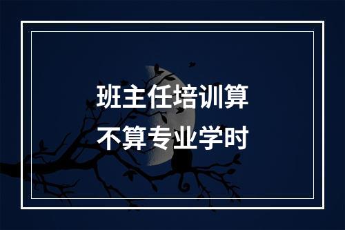 班主任培训算不算专业学时