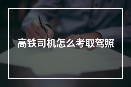 高铁司机怎么考取驾照