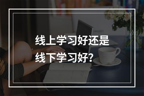 线上学习好还是线下学习好？