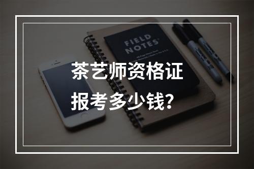 茶艺师资格证报考多少钱？