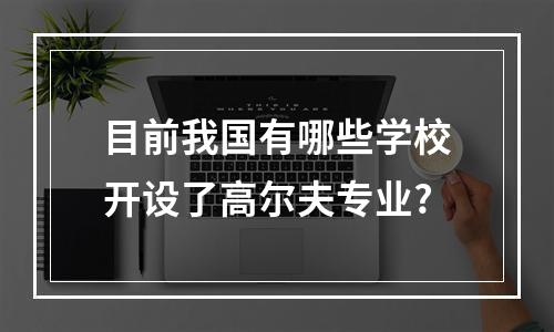 目前我国有哪些学校开设了高尔夫专业?