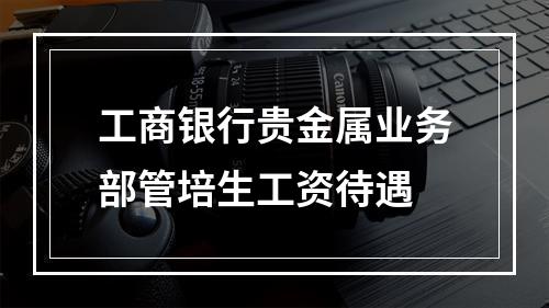 工商银行贵金属业务部管培生工资待遇