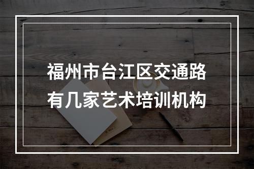 福州市台江区交通路有几家艺术培训机构