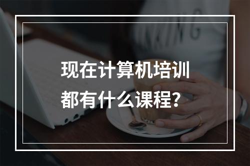 现在计算机培训都有什么课程？