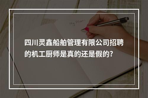 四川灵鑫船舶管理有限公司招聘的机工厨师是真的还是假的?