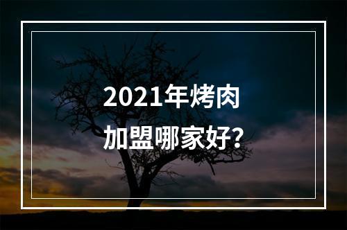 2021年烤肉加盟哪家好？