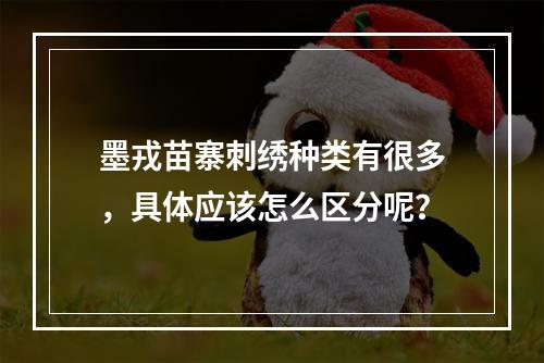 墨戎苗寨刺绣种类有很多，具体应该怎么区分呢？