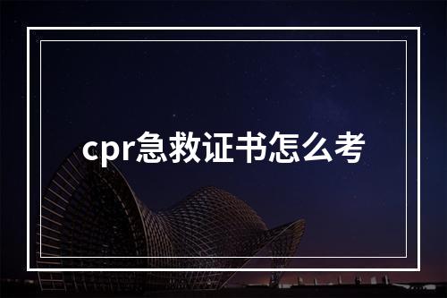 cpr急救证书怎么考