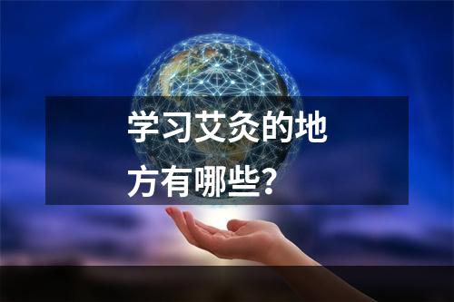 学习艾灸的地方有哪些？