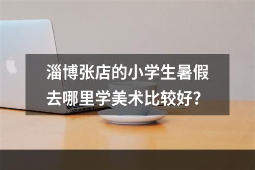 淄博张店的小学生暑假去哪里学美术比较好？