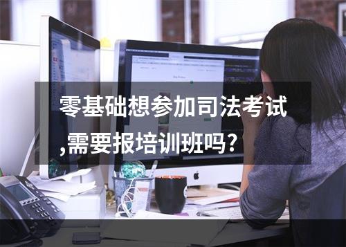 零基础想参加司法考试,需要报培训班吗?