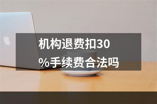 机构退费扣30%手续费合法吗