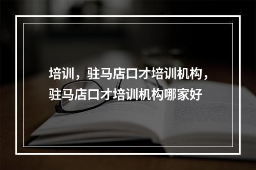 培训，驻马店口才培训机构，驻马店口才培训机构哪家好