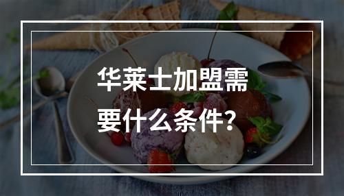 华莱士加盟需要什么条件？