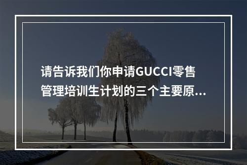 请告诉我们你申请GUCCI零售管理培训生计划的三个主要原因