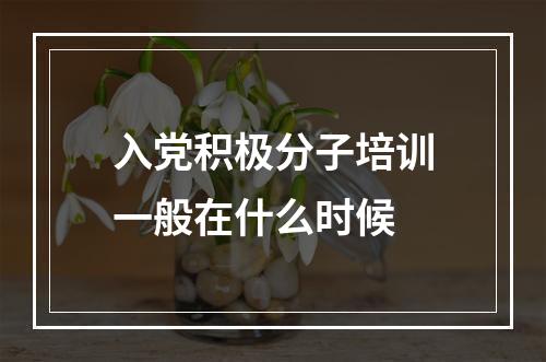 入党积极分子培训一般在什么时候