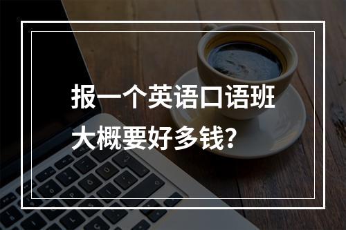 报一个英语口语班大概要好多钱？