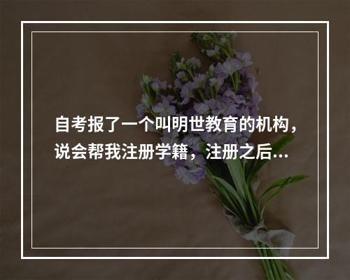 自考报了一个叫明世教育的机构，说会帮我注册学籍，注册之后我可以自己在官网上查看吗？我担心他们没注册