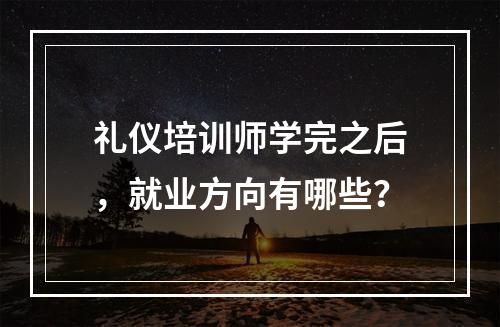 礼仪培训师学完之后，就业方向有哪些？