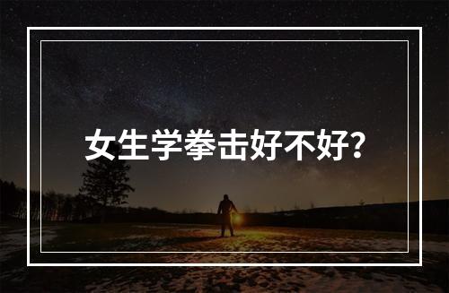 女生学拳击好不好？