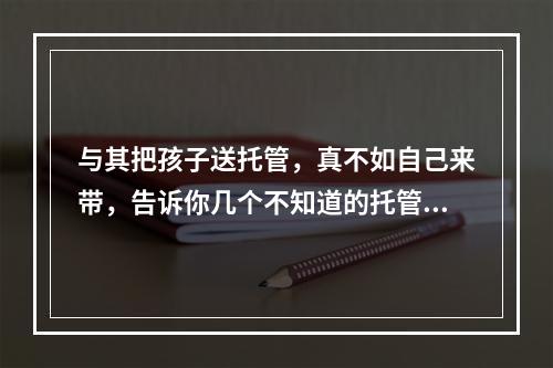 与其把孩子送托管，真不如自己来带，告诉你几个不知道的托管秘密