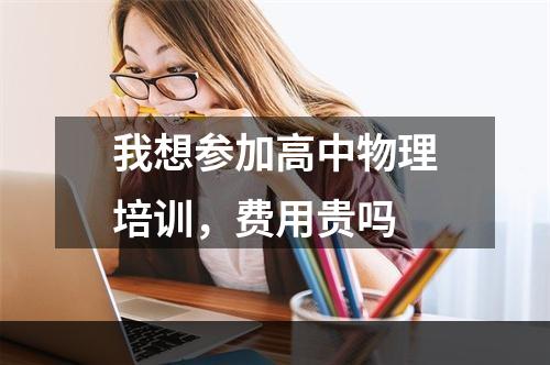 我想参加高中物理培训，费用贵吗