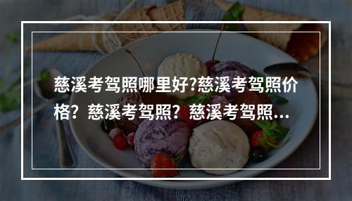 慈溪考驾照哪里好?慈溪考驾照价格？慈溪考驾照？慈溪考驾照费用？慈溪考驾照要多少钱？慈溪考驾照金桥驾校