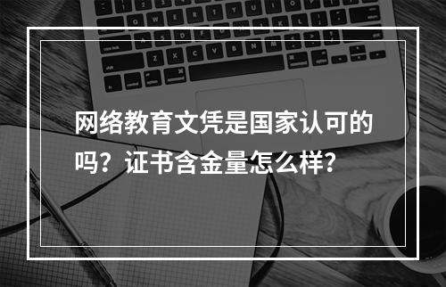 网络教育文凭是国家认可的吗？证书含金量怎么样？