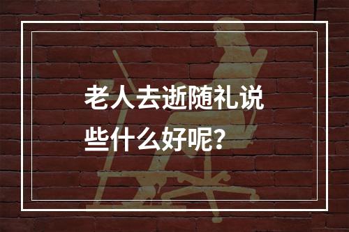 老人去逝随礼说些什么好呢？