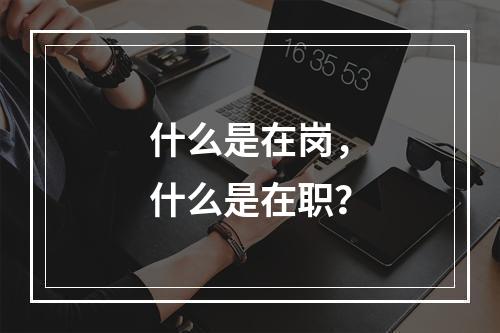 什么是在岗，什么是在职？