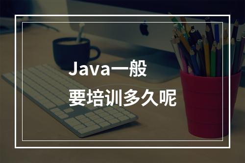 Java一般要培训多久呢