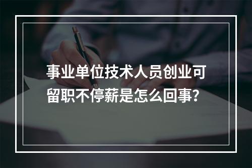 事业单位技术人员创业可留职不停薪是怎么回事？